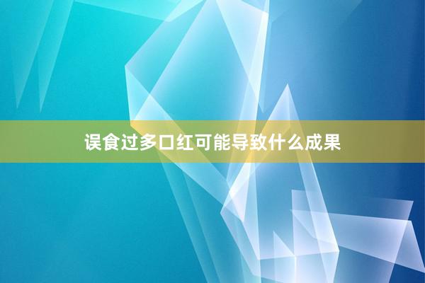 误食过多口红可能导致什么成果